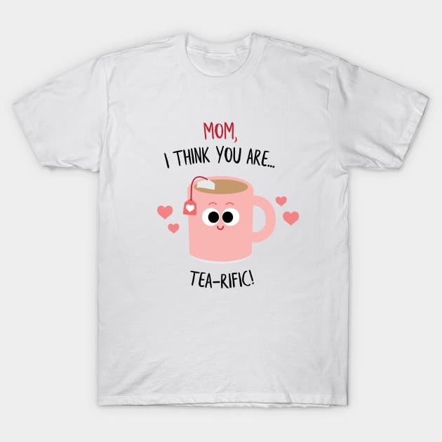 Mom, I think you are TEA-rific! Mother's Day T-Shirt by Sunny Saturated